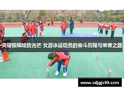突破极限绽放光芒 女游泳运动员的奋斗历程与荣誉之路