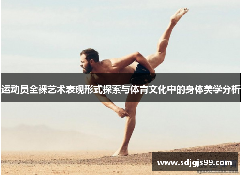 运动员全裸艺术表现形式探索与体育文化中的身体美学分析