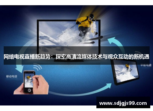 网络电视直播新趋势：探索高清流媒体技术与观众互动的新机遇