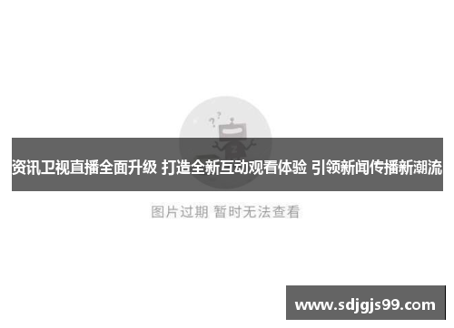 资讯卫视直播全面升级 打造全新互动观看体验 引领新闻传播新潮流
