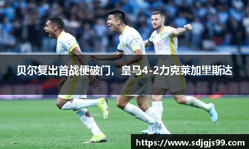 贝尔复出首战便破门，皇马4-2力克莱加里斯达