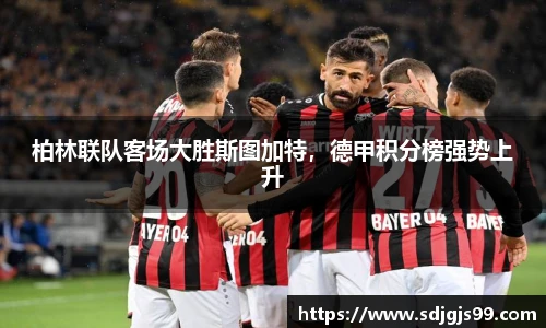 柏林联队客场大胜斯图加特，德甲积分榜强势上升