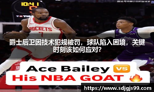 爵士后卫因技术犯规被罚，球队陷入困境，关键时刻该如何应对？