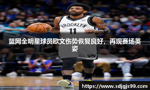 篮网全明星球员欧文伤势恢复良好，再现赛场英姿