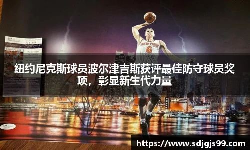 纽约尼克斯球员波尔津吉斯获评最佳防守球员奖项，彰显新生代力量