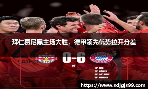 拜仁慕尼黑主场大胜，德甲领先优势拉开分差