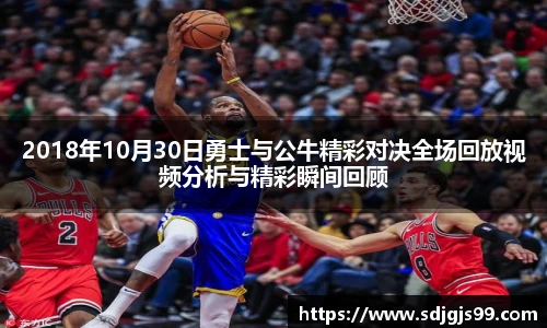 2018年10月30日勇士与公牛精彩对决全场回放视频分析与精彩瞬间回顾
