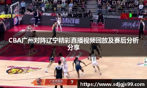 CBA广州对阵辽宁精彩直播视频回放及赛后分析分享