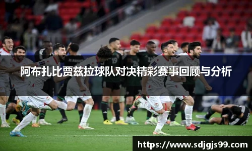 阿布扎比贾兹拉球队对决精彩赛事回顾与分析