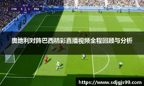 奥地利对阵巴西精彩直播视频全程回顾与分析