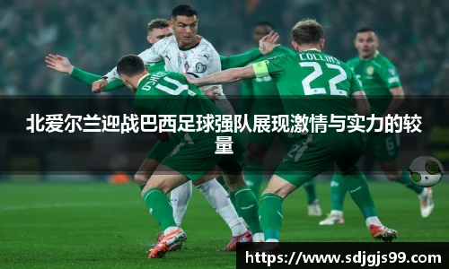 北爱尔兰迎战巴西足球强队展现激情与实力的较量