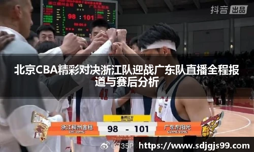 北京CBA精彩对决浙江队迎战广东队直播全程报道与赛后分析