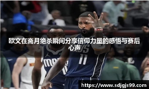 欧文在斋月绝杀瞬间分享信仰力量的感悟与赛后心声